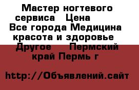 Мастер ногтевого сервиса › Цена ­ 500 - Все города Медицина, красота и здоровье » Другое   . Пермский край,Пермь г.